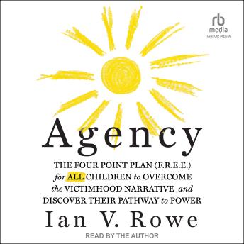 Agency: The Four Point Plan (F.R.E.E) for All Children to Overcome the Victimhood Narrative and Discover Their Pathway to Power