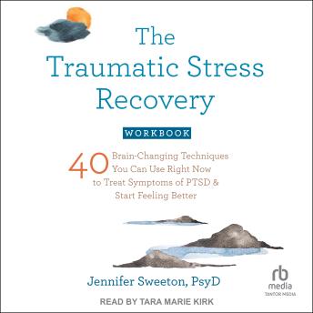 The Traumatic Stress Recovery Workbook: 40 Brain-Changing Techniques You Can Use Right Now to Treat Symptoms of PTSD and Start Feeling Better
