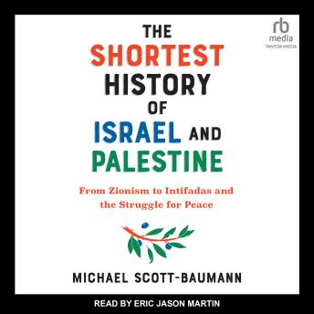 Download Shortest History of Israel and Palestine: From Zionism to Intifadas and the Struggle for Peace by Michael Scott-Baumann