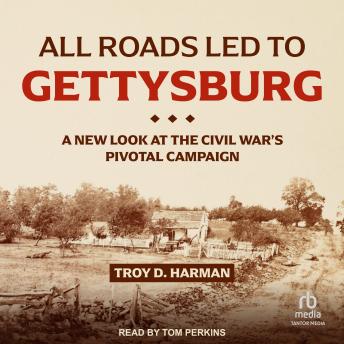 Download All Roads Led to Gettysburg: A New Look at the Civil War's Pivotal Campaign by Troy D. Harman