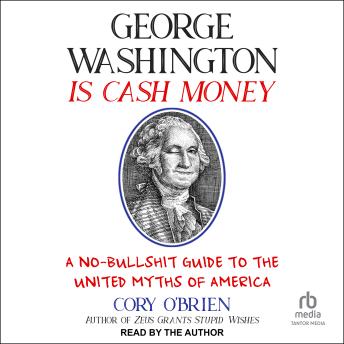 George Washington Is Cash Money: A No-Bullshit Guide to the United Myths of America