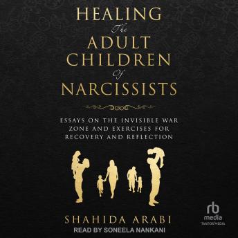 Healing the Adult Children of Narcissists: Essays on The Invisible War Zone and Exercises for Recovery and Reflection
