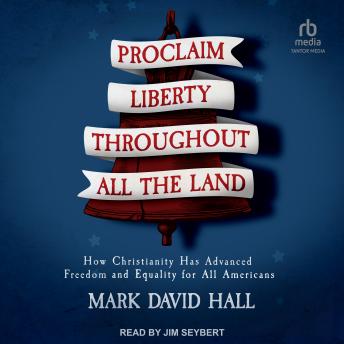 Proclaim Liberty Throughout All the Land: How Christianity Has Advanced Freedom and Equality for All Americans