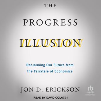The Progress Illusion: Reclaiming Our Future from the Fairytale of Economics