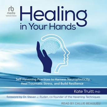 Healing in Your Hands: Self-Havening Practices to Harness Neuroplasticity, Heal Traumatic Stress, and Build Resilience