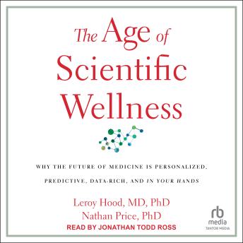 The Age of Scientific Wellness: Why the Future of Medicine Is Personalized, Predictive, Data-Rich, and in Your Hands