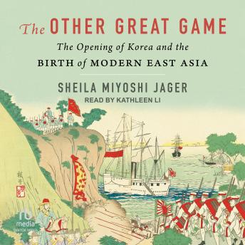 The Other Great Game: The Opening of Korea and the Birth of Modern East Asia