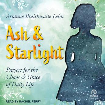 Ash and Starlight: Prayers for the Chaos and Grace of Daily Life