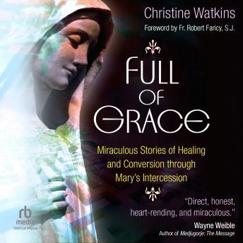 Full of Grace: Miraculous Stories of Healing and Conversion through Mary’s Intercession