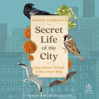 Download Secret Life of the City: How Nature Thrives in the Urban Wild by Hanna Hagen Bjørgaas