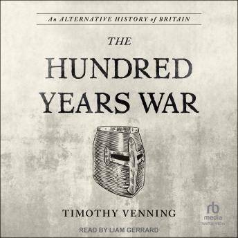 Download Alternative History of Britain: The Hundred Years War by Timothy Venning