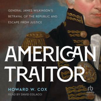 American Traitor: General James Wilkinson's Betrayal of the Republic and Escape from Justice