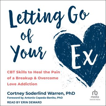 Letting Go of Your Ex: CBT Skills to Heal the Pain of a Breakup and Overcome Love Addiction
