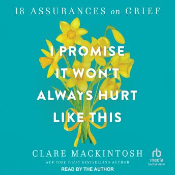 I Promise It Won't Always Hurt Like This: 18 Assurances on Grief