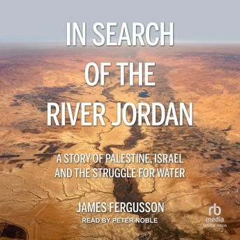 In Search of the River Jordan: A Story of Palestine, Israel and the Struggle for Water