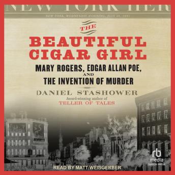 The Beautiful Cigar Girl: Mary Rogers, Edgar Allan Poe, and the Invention of Murder