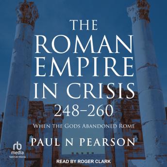 The Roman Empire in Crisis, 248-260: When the Gods Abandoned Rome