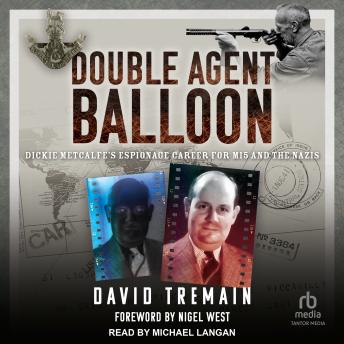 Double Agent Balloon: Dickie Metcalfe's Espionage Career for MI5 and the Nazis