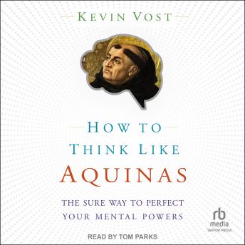 How to Think Like Aquinas: The Sure Way to Perfect Your Mental Powers