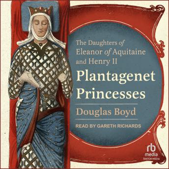 Plantagenet Princesses: The Daughters of Eleanor of Aquitaine and Henry II