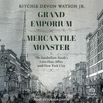 Grand Emporium, Mercantile Monster: The Antebellum South’s Love-Hate Affair With New York City