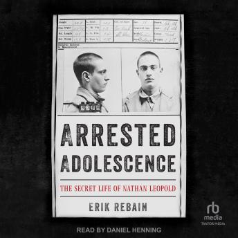 Download Arrested Adolescence: The Secret Life of Nathan Leopold by Erik Rebain