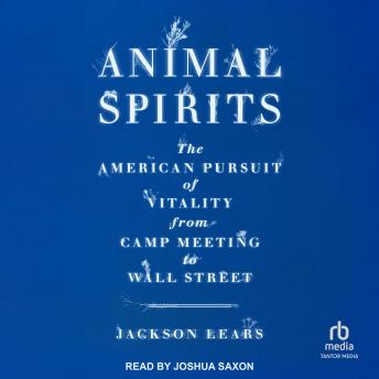 Download Animal Spirits: The American Pursuit of Vitality from Camp Meeting to Wall Street by Jackson Lears