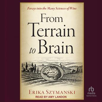 From Terrain to Brain: Forays into the Many Sciences of Wine