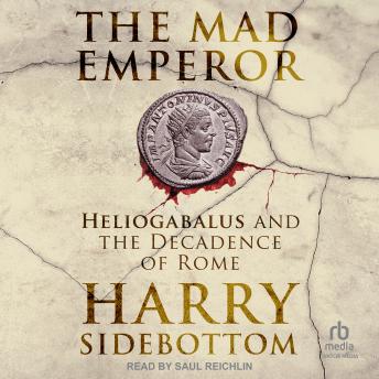 Download Mad Emperor: Heliogabalus and the Decadence of Rome by Harry Sidebottom