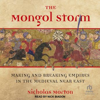 Download Mongol Storm: Making and Breaking Empires in the Medieval Near East by Nicholas Morton