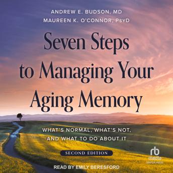 Download Seven Steps to Managing Your Aging Memory: What's Normal, What's Not, and What to Do About It, Second Edition by Andrew E. Budson, M.D., Maureen K. O'connor, Psy.D.