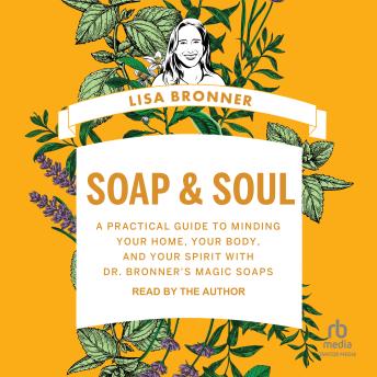 Soap & Soul: A Practical Guide to Minding Your Home, Your Body, and Your Spirit with Dr. Bronner's Magic Soaps