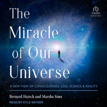 Download Miracle of Our Universe: A New View of Consciousness, God, Science, and Reality by Bernard Haisch, Marsha Sims