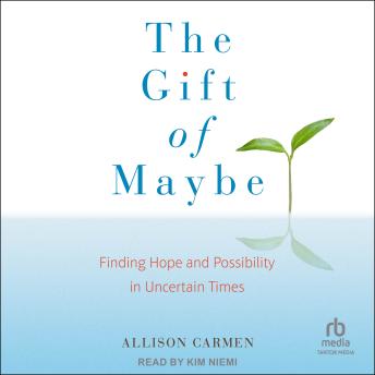 The Gift of Maybe: Finding Hope and Possibility in Uncertain Times