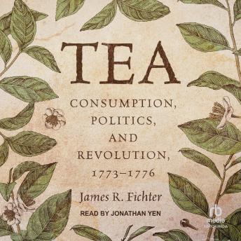 Tea: Consumption, Politics, and Revolution, 1773–1776