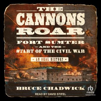 The Cannons Roar: Fort Sumter and the Start of the Civil War—An Oral History