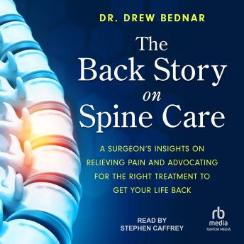 Download Back Story on Spine Care: A Surgeon's Insights on Relieving Pain and Advocating for the Right Treatment to Get Your Life Back by Dr. Drew Bednar