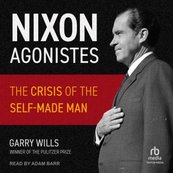 Nixon Agonistes: The Crisis of the Self-Made Man