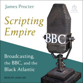 Scripting Empire: Broadcasting, the BBC, and the Black Atlantic
