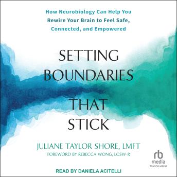 Download Setting Boundaries That Stick: How Neurobiology Can Help You Rewire Your Brain to Feel Safe, Connected, and Empowered by Juliane Taylor Shore, Lmft