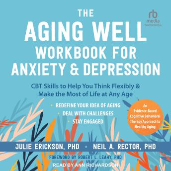 The Aging Well Workbook for Anxiety and Depression: CBT Skills to Help You Think Flexibly and Make the Most of Life at Any Age