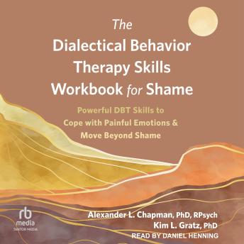 The Dialectical Behavior Therapy Skills Workbook for Shame: Powerful DBT Skills to Cope with Painful Emotions and Move Beyond Shame