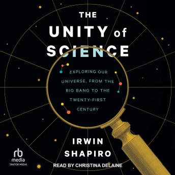 Download Unity of Science: Exploring Our Universe, from the Big Bang to the Twenty-First Century by Irwin Shapiro