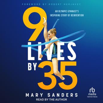 Download 9 Lives by 35: An Olympic Gymnast's Inspiring Story of Reinvention by Mary Sanders