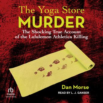 Download Yoga Store Murder: The Shocking True Account of the Lululemon Athletica Killing by Dan Morse