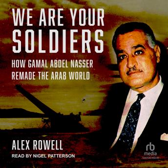 Download We Are Your Soldiers: How Gamal Abdel Nasser Remade the Arab World by Alex Rowell