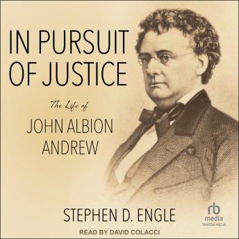 Download In Pursuit of Justice: The Life of John Albion Andrew by Dr. Stephen D. Engle