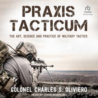 Download Praxis Tacticum: The Art, Science and Practice of Military Tactics by Colonel Charles S. Oliviero