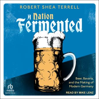 Download Nation Fermented: Beer, Bavaria, and the Making of Modern Germany by Robert Shea Terrell