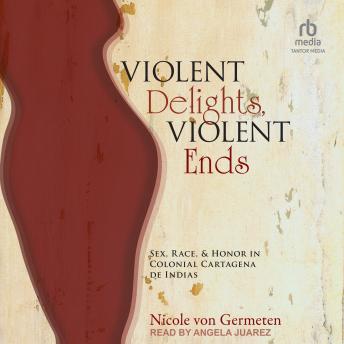 50% OFF Violent Delights, Violent Ends: Sex, Race, and Honor in Colonial Cartagena de Indias